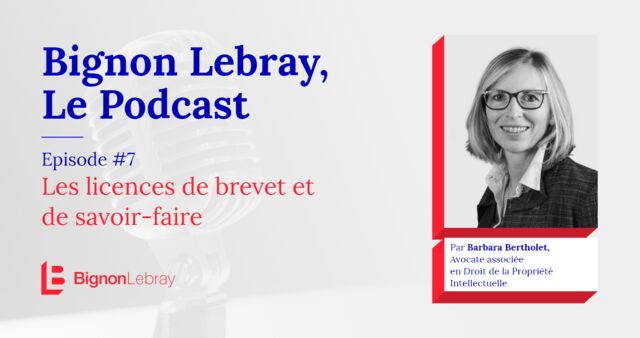 Bignon Lebray, Le Podcast – Episode #7 Licences de brevet et savoir-faire par Barbara Bertholet