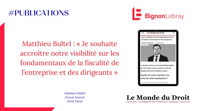 Le Monde du Droit - Matthieu Bultel : « Je souhaite accroître notre visibilité sur les fondamentaux de la fiscalité de l’entreprise et des dirigeants »