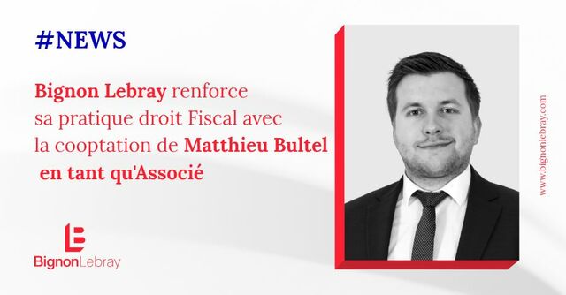 Bignon Lebray annonce la nomination de Matthieu Bultel en qualité d’associé au sein de l’équipe Droit Fiscal